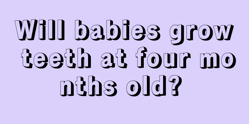 Will babies grow teeth at four months old? 