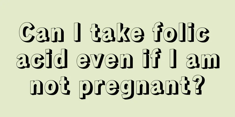 Can I take folic acid even if I am not pregnant? 
