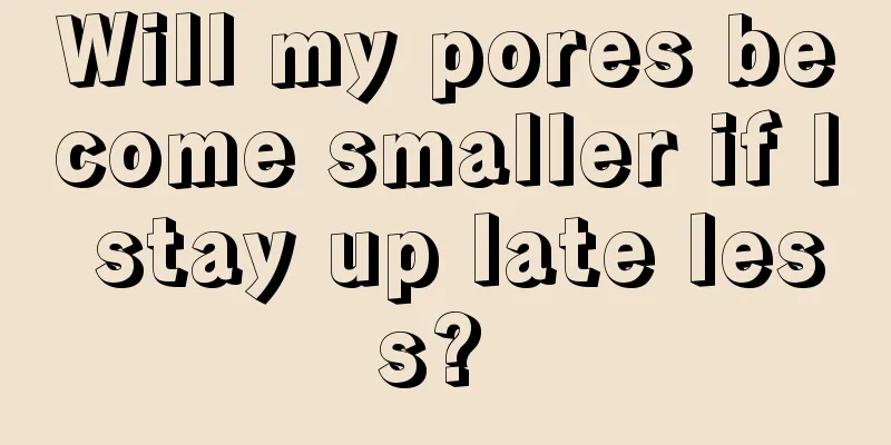 Will my pores become smaller if I stay up late less? 