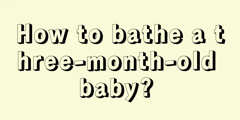 How to bathe a three-month-old baby? 