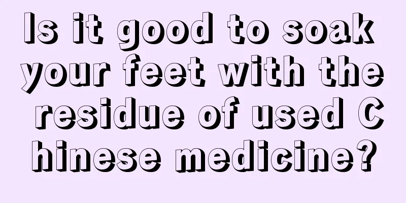 Is it good to soak your feet with the residue of used Chinese medicine?