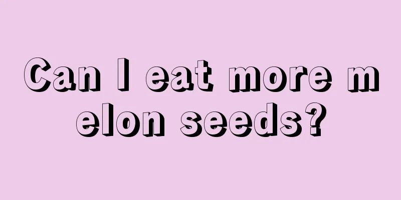 Can I eat more melon seeds?