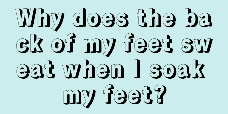 Why does the back of my feet sweat when I soak my feet?
