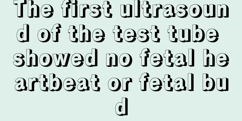 The first ultrasound of the test tube showed no fetal heartbeat or fetal bud
