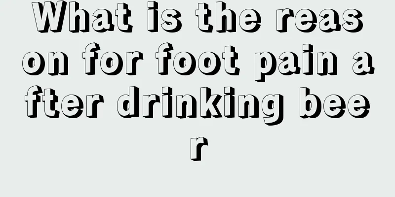 What is the reason for foot pain after drinking beer
