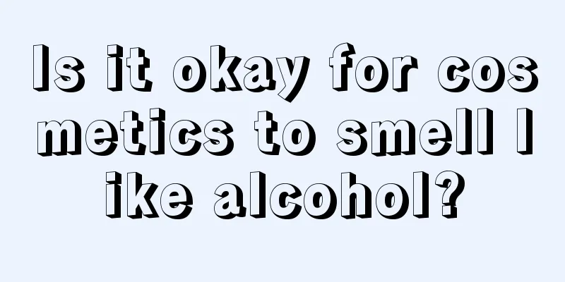 Is it okay for cosmetics to smell like alcohol?