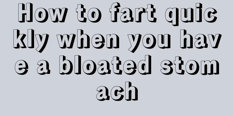 How to fart quickly when you have a bloated stomach