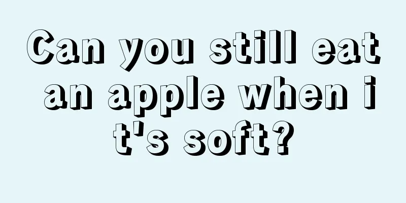 Can you still eat an apple when it's soft?