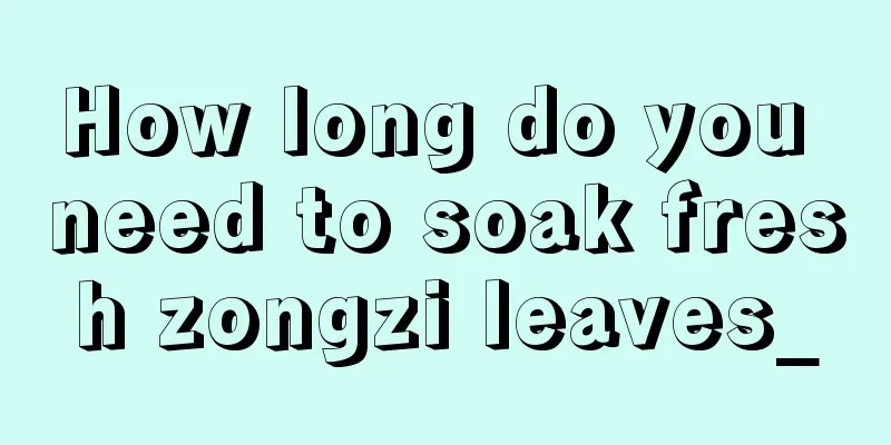 How long do you need to soak fresh zongzi leaves_