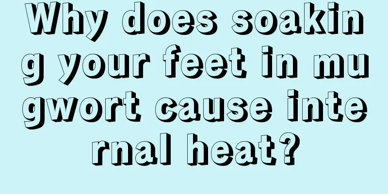 Why does soaking your feet in mugwort cause internal heat?