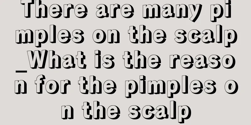 There are many pimples on the scalp_What is the reason for the pimples on the scalp