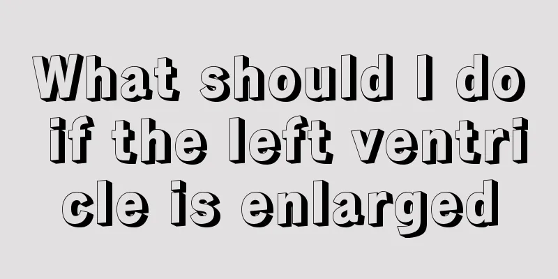 What should I do if the left ventricle is enlarged