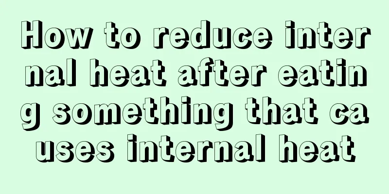 How to reduce internal heat after eating something that causes internal heat