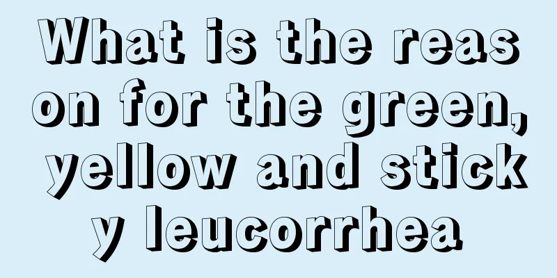 What is the reason for the green, yellow and sticky leucorrhea
