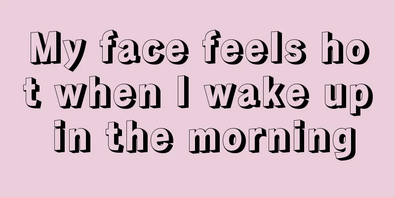 My face feels hot when I wake up in the morning