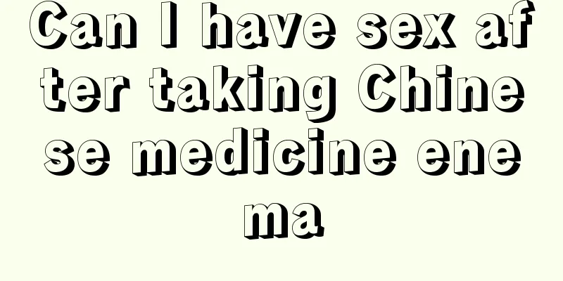 Can I have sex after taking Chinese medicine enema