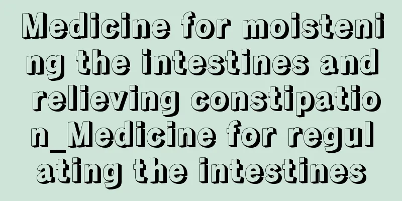Medicine for moistening the intestines and relieving constipation_Medicine for regulating the intestines