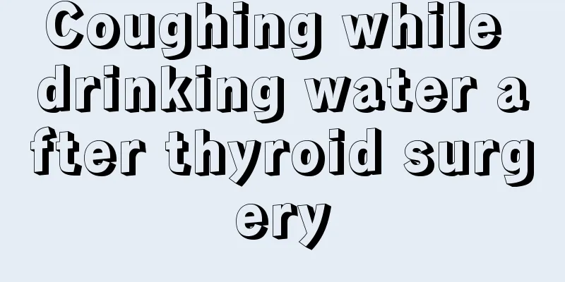 Coughing while drinking water after thyroid surgery