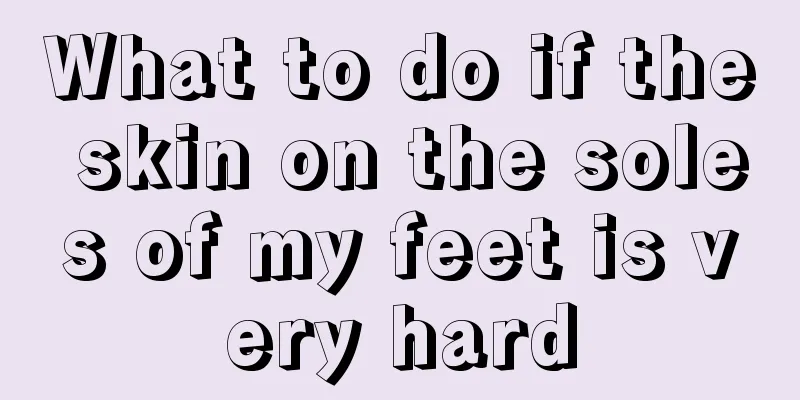 What to do if the skin on the soles of my feet is very hard