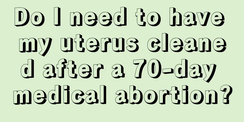 Do I need to have my uterus cleaned after a 70-day medical abortion?