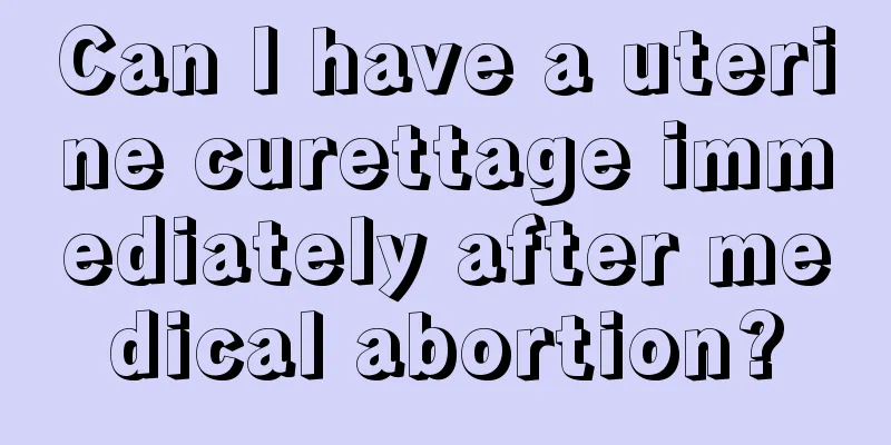 Can I have a uterine curettage immediately after medical abortion?