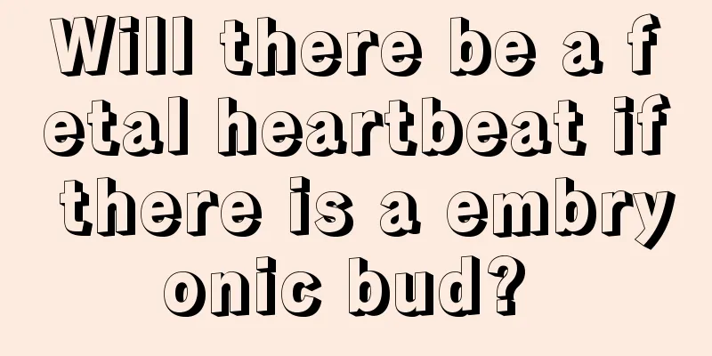 Will there be a fetal heartbeat if there is a embryonic bud? 