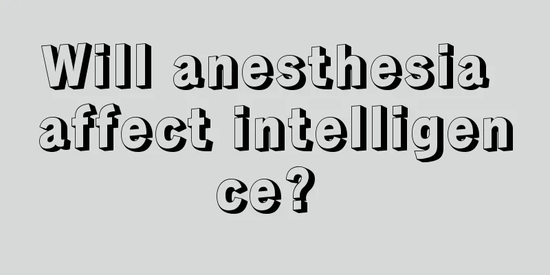 Will anesthesia affect intelligence? 