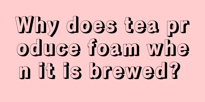 Why does tea produce foam when it is brewed? 