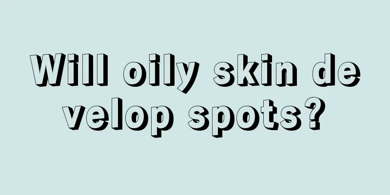 Will oily skin develop spots?