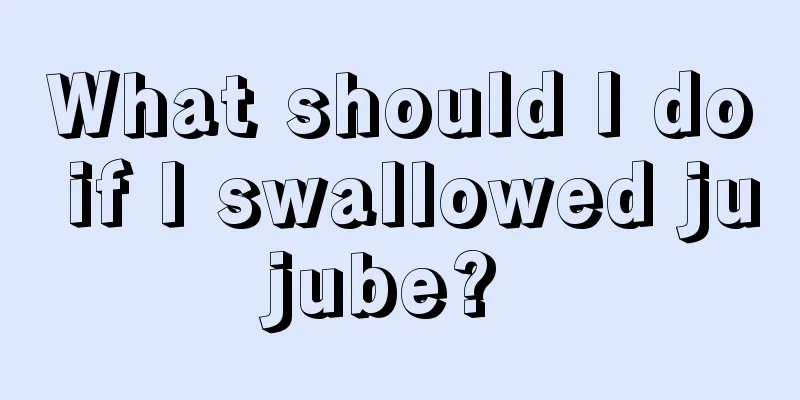 What should I do if I swallowed jujube? 