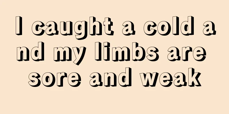 I caught a cold and my limbs are sore and weak