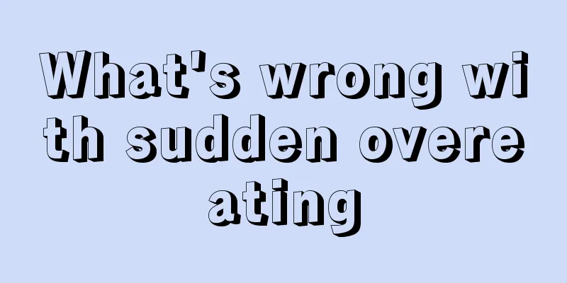 What's wrong with sudden overeating