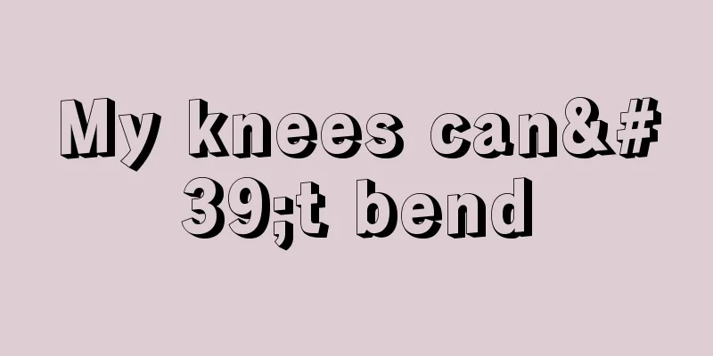 My knees can't bend