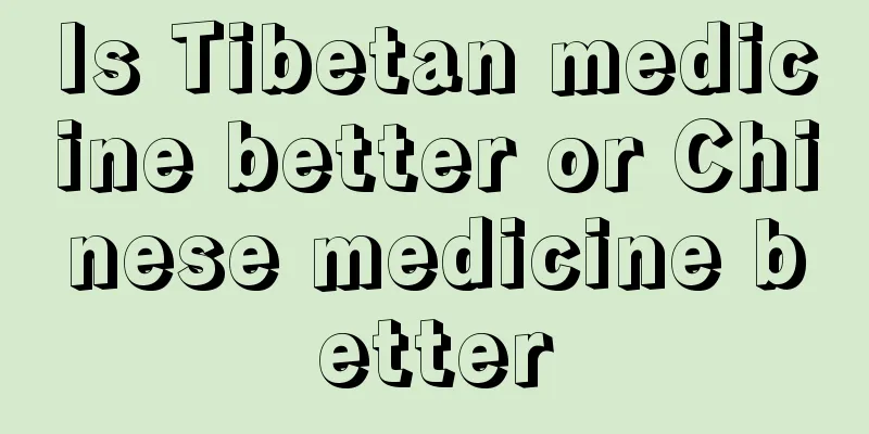 Is Tibetan medicine better or Chinese medicine better