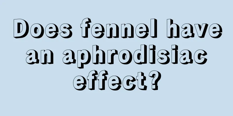 Does fennel have an aphrodisiac effect?