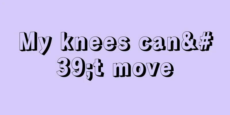My knees can't move