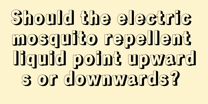 Should the electric mosquito repellent liquid point upwards or downwards? 