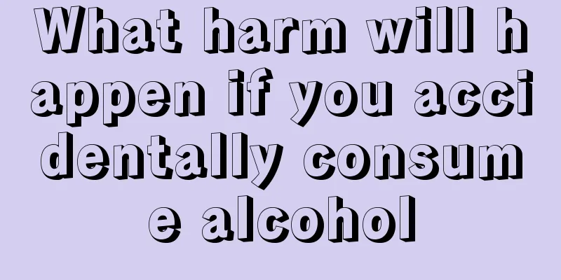 What harm will happen if you accidentally consume alcohol