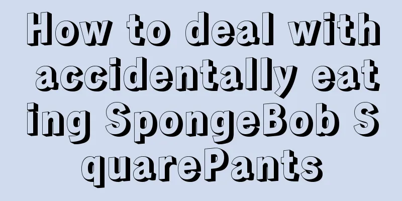 How to deal with accidentally eating SpongeBob SquarePants