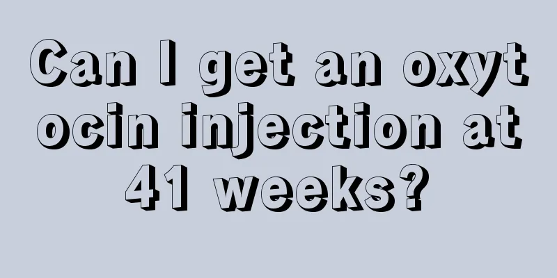 Can I get an oxytocin injection at 41 weeks? 