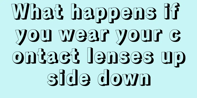 What happens if you wear your contact lenses upside down