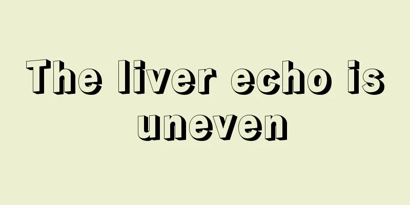 The liver echo is uneven