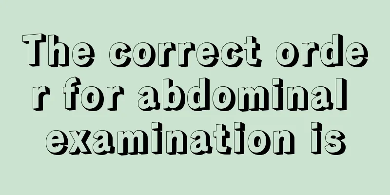 The correct order for abdominal examination is