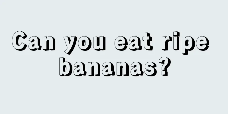 Can you eat ripe bananas?