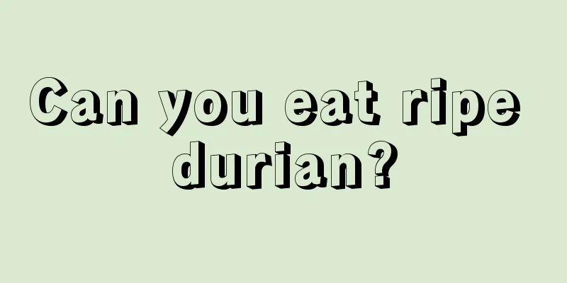 Can you eat ripe durian?