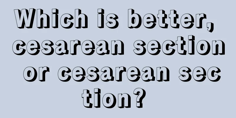 Which is better, cesarean section or cesarean section? 