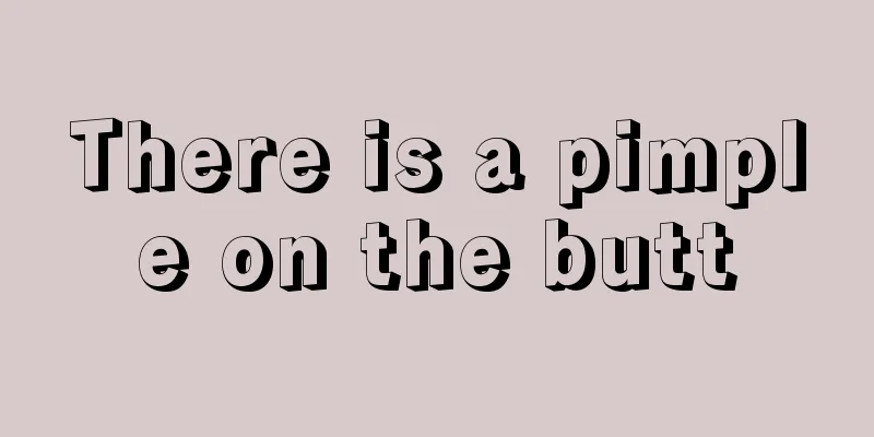 There is a pimple on the butt