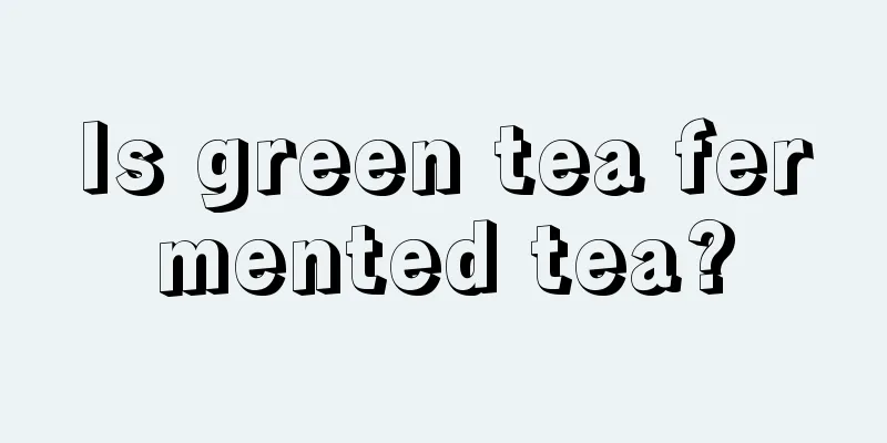 Is green tea fermented tea?