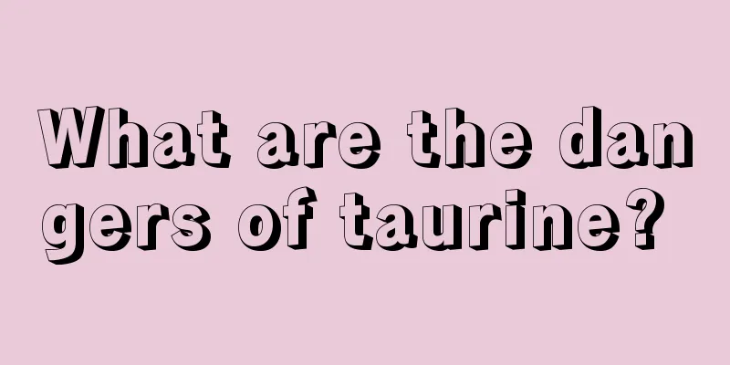 What are the dangers of taurine? 