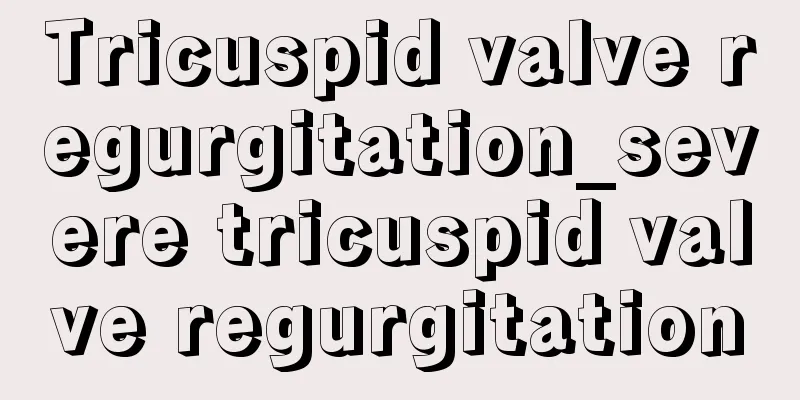 Tricuspid valve regurgitation_severe tricuspid valve regurgitation